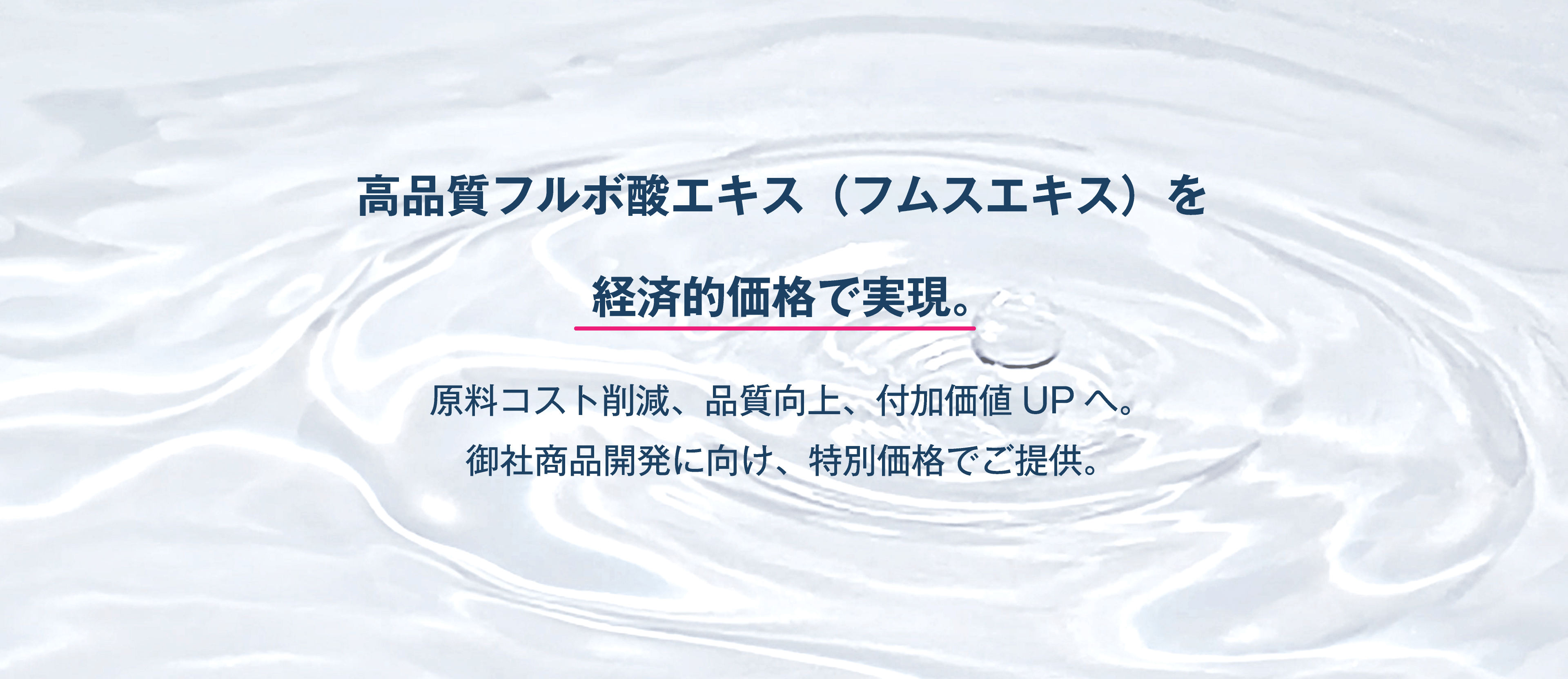 高品質フルボ酸エキス（フムスエキス）を経済的価格で実現。原料コスト削減、品質向上、付加価値UPへ。御社商品開発に向け、特別価格でご提供。